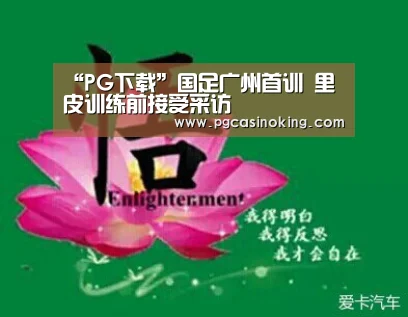 “PG下载”国足广州首训 里皮训练前接受采访(图1) PG电子